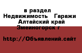  в раздел : Недвижимость » Гаражи . Алтайский край,Змеиногорск г.